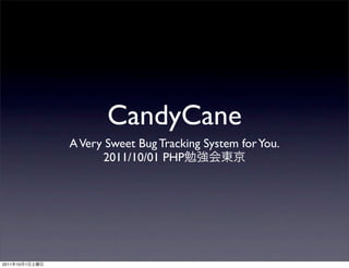 CandyCane
                A Very Sweet Bug Tracking System for You.
                      2011/10/01 PHP




2011   10   1
 