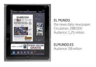EL MUNDO,
the news daily newspaper.
Circulation: 288.000
Audience: 1,25 million


ELMUNDO.ES
Audience: 28 million.
 