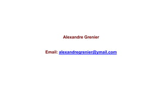 Alexandre Grenier


Email: alexandregrenier@ymail.com




                            Alexandre Grenier                   18
                            Proprietary & Confidential  2011
 