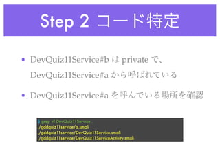 Step 2

• DevQuiz11Service#b                         private
  DevQuiz11Service#a

• DevQuiz11Service#a

   $ grep -rl DevQuiz11Service .
   ./gddquiz11service/a.smali
   ./gddquiz11service/DevQuiz11Service.smali
   ./gddquiz11service/DevQuiz11ServiceActivity.smali
 