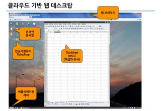 클라우드 기반 웹 데스크탑
                               웹 브라우저




       온라인
       문서함




 한글과컴퓨터
               Thinkfree
  ThinkFree
                Office
              (엑셀과 유사)




  어플리케이션
    제어



                      - 10 -
 