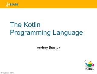 The Kotlin
                Programming Language

                          Andrey Breslav




Monday, October 3, 2011
 