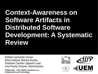 Context-Awareness on
Software Artifacts in
Distributed Software
Development: A Systematic
Review
Rafael Leonardo Vivian
Elisa Hatsue Moriya Huzita
Gislaine Camila Lapasini Leal
Ana Paula Chaves Steinmacher
CRIWG 2011 - 17th CRIWG Conference on
Collaboration and Technology
 