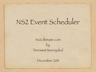 NS2 Event Scheduler

     Ns2Ultimate.com
            by
    Teerawat Issariyakul


      December 2011
 