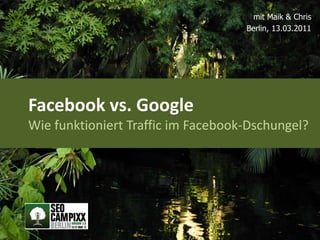 mit Maik & Chris Berlin, 13.03.2011 Facebook vs. Google Wie funktioniert Traffic im Facebook-Dschungel? 