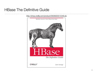 HBase The Deﬁnitive Guide
            http://shop.oreilly.com/product/0636920014348.do




                                                               2
 