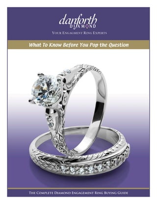DI AM      ND
           Y OUR E NGAGMENT R ING E XPERTS


What To Know Before You Pop the Question




The Complete Diamond Engagement Ring Buying Guide
 