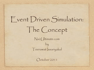 Event Driven Simulation:
     The Concept
        Ns2Ultimate.com
               by
       Teerawat Issariyakul


         October 2011
 
