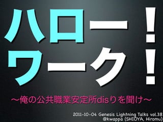 2011-10-04 Genesis Lightning Talks vol.38
            @kwappa (SHIOYA, Hiromu)
 