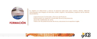 FORMACIÓN Su objetivo es seleccionar y educar al personal adecuado para nuestros clientes utilizando metodologías que integran el mercado, público objetivo, necesidades y objetivos de los clientes. Desarrollamos   Capacitaciones Comerciales y Técnicas de Producto Entrenamiento en aspectos comerciales técnicos de productos Desarrollo habilidades de venta Traducción de presentaciones técnicas y de producto en español e inglés.   