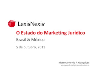 O Estado do Marketing Jurídico
Brasil & México
5 de outubro, 2011



                     Marco Antonio P. Gonçalves
                       goncalves@marketingjuridico.com.br
 