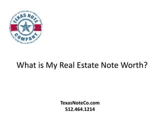What is My Real Estate Note Worth?



           TexasNoteCo.com
             512.464.1214
 