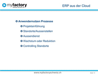 ERP aus der CloudAnwendernutzen ProzesseProjekteinführung Standorte/AussenstellenAussendienstWachstum oder ReduktionControlling Standortewww.myfactoryschweiz.ch