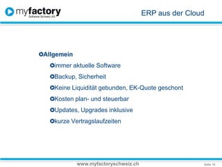 ERP aus der CloudAllgemein immer aktuelle SoftwareBackup, Sicherheit Keine Liquidität gebunden, EK-Quote geschontKosten plan- und steuerbarUpdates, Upgrades inklusivekurze Vertragslaufzeitenwww.myfactoryschweiz.ch