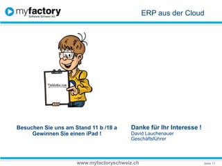 ERP aus der CloudBesuchen Sie uns am Stand 11 b /18 aGewinnenSieeineniPad!Danke für Ihr Interesse !David LauchenauerGeschäftsführerwww.myfactoryschweiz.ch