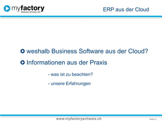 ERP aus der Cloud weshalb Business Software aus der Cloud? Informationen aus der Praxis- was ist zu beachten? 	- unsere Erfahrungenwww.myfactoryschweiz.ch