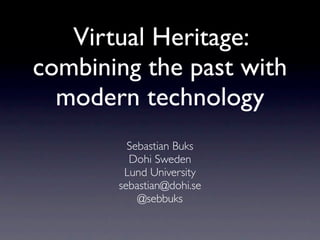 Virtual Heritage:
combining the past with
modern technology
Sebastian Buks
Dohi Sweden
Lund University
sebastian@dohi.se
@sebbuks
 