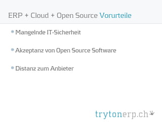 ERP + Cloud + Open Source Vorurteile

  Mangelnde IT-Sicherheit

  Akzeptanz von Open Source Software

  Distanz zum Anbieter
 