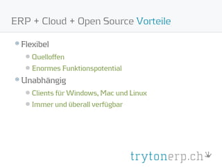 ERP + Cloud + Open Source Vorteile

  Flexibel
     Quelloffen
     Enormes Funktionspotential
  Unabhängig
     Clients für Windows, Mac und Linux
     Immer und überall verfügbar
 