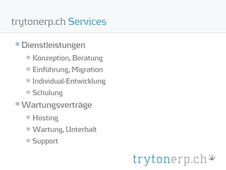 trytonerp.ch Services

  Dienstleistungen
    Konzeption, Beratung
    Einführung, Migration
    Individual-Entwicklung
    Schulung
  Wartungsverträge
    Hosting
    Wartung, Unterhalt
    Support
 