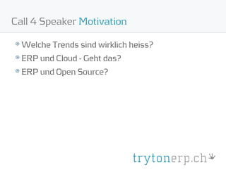 Call 4 Speaker Motivation

  Welche Trends sind wirklich heiss?
  ERP und Cloud - Geht das?
  ERP und Open Source?
 