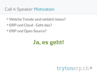 Call 4 Speaker Motivation

  Welche Trends sind wirklich heiss?
  ERP und Cloud - Geht das?
  ERP und Open Source?


                Ja, es geht!
 