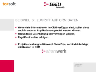 Beispiel  3:  Zugriff auf CRM DatenWenn viele Informationen im CRM verfügbar sind, sollen diese auch in anderen Applikationen genutzt werden können.Redundante Datenhaltung soll vermieden werden.Zugriff soll online erfolgen.Projektverwaltung in Microsoft SharePoint verbindet Aufträge mit Kunden in CRM