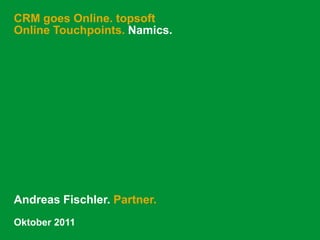 CRM goes Online. topsoftOnline Touchpoints. Namics. Andreas Fischler. Partner. Oktober 2011 