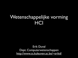 Wetenschappelijke vorming
         HCI



              Erik Duval
     Dept. Computerwetenschappen
  http://www.cs.kuleuven.ac.be/~erikd/
 