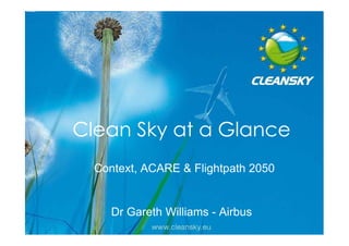 Clean Sky at a Glance
  Context, ACARE & Flightpath 2050


                                     1
     Dr Gareth Williams - Airbus         1
 