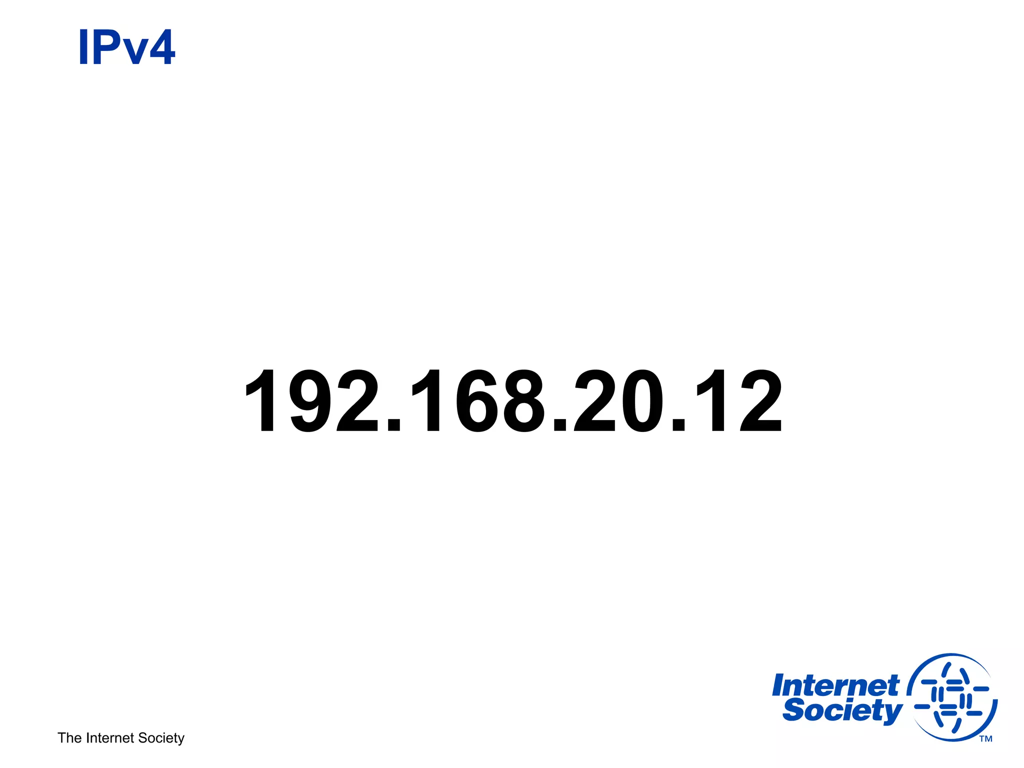 IPv4




                       192.168.20.12


The Internet Society
 