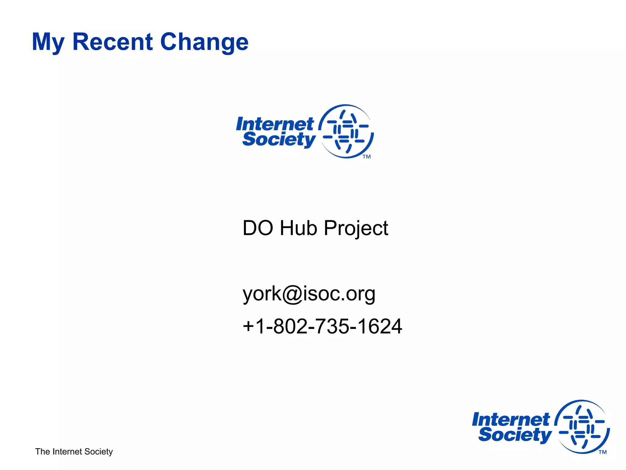 My Recent Change




                       DO Hub Project


                       york@isoc.org
                       +1-802-735-1624




The Internet Society
 