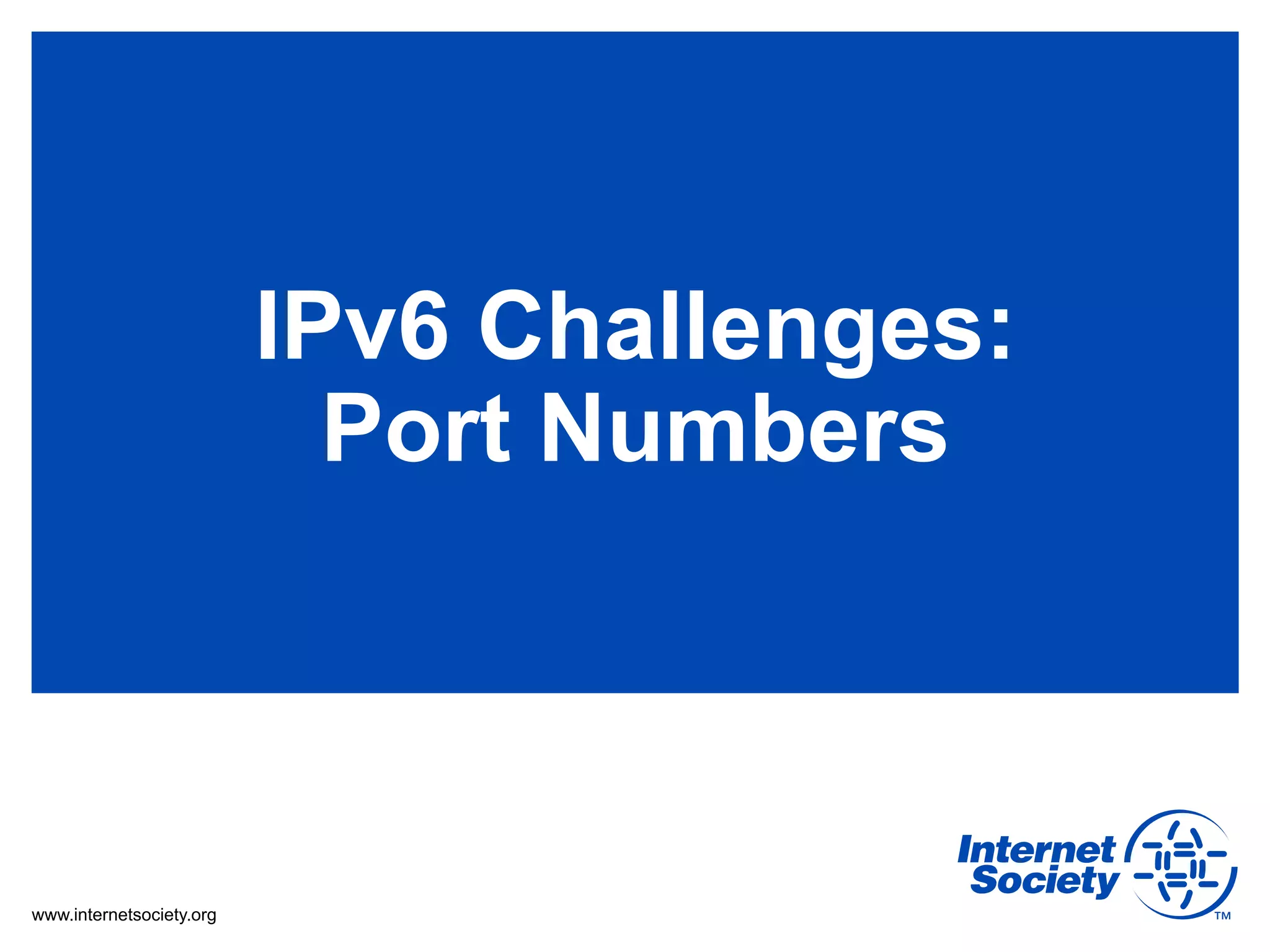 IPv6 Challenges:
                            Port Numbers



www.internetsociety.org
 