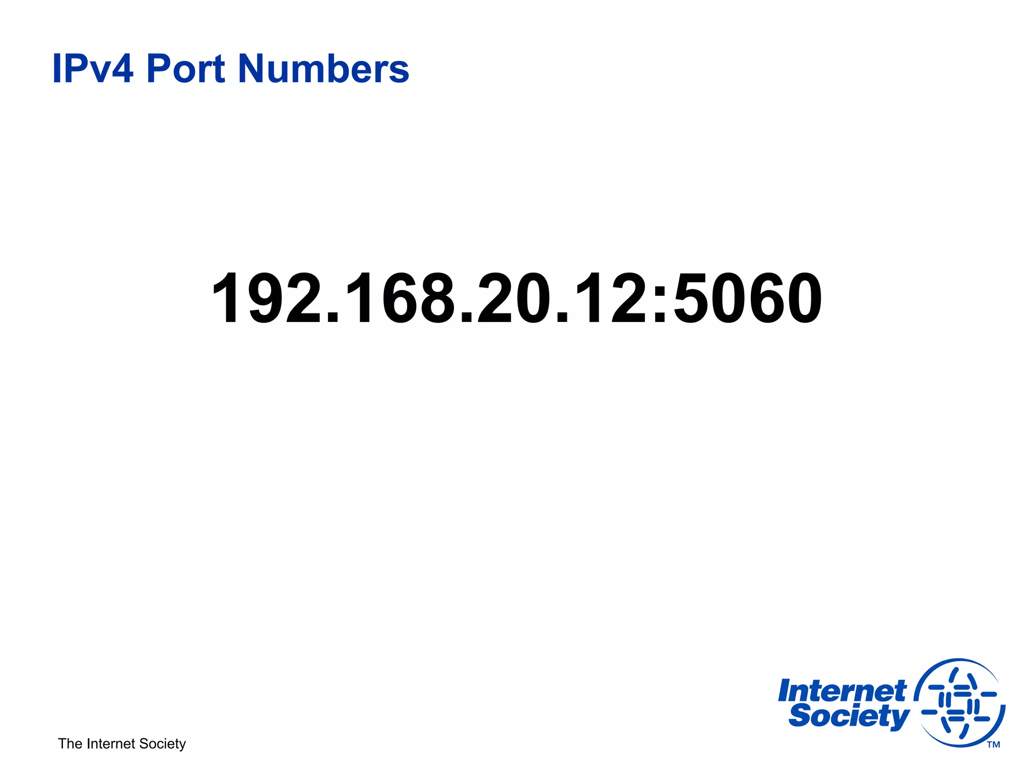 IPv4 Port Numbers




                       192.168.20.12:5060




The Internet Society
 