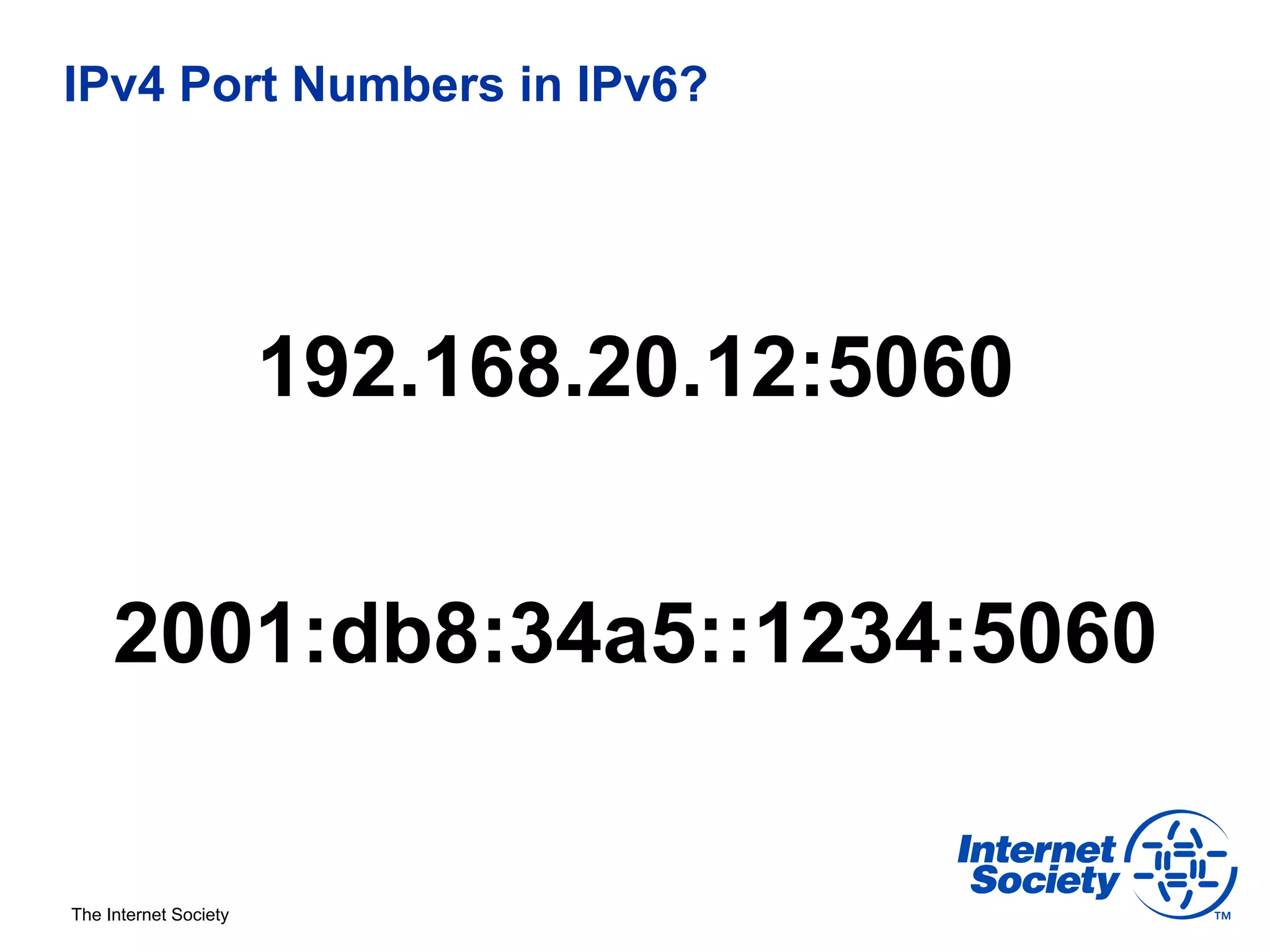 IPv4 Port Numbers in IPv6?




                       192.168.20.12:5060


     2001:db8:34a5::1234:5060


The Internet Society
 