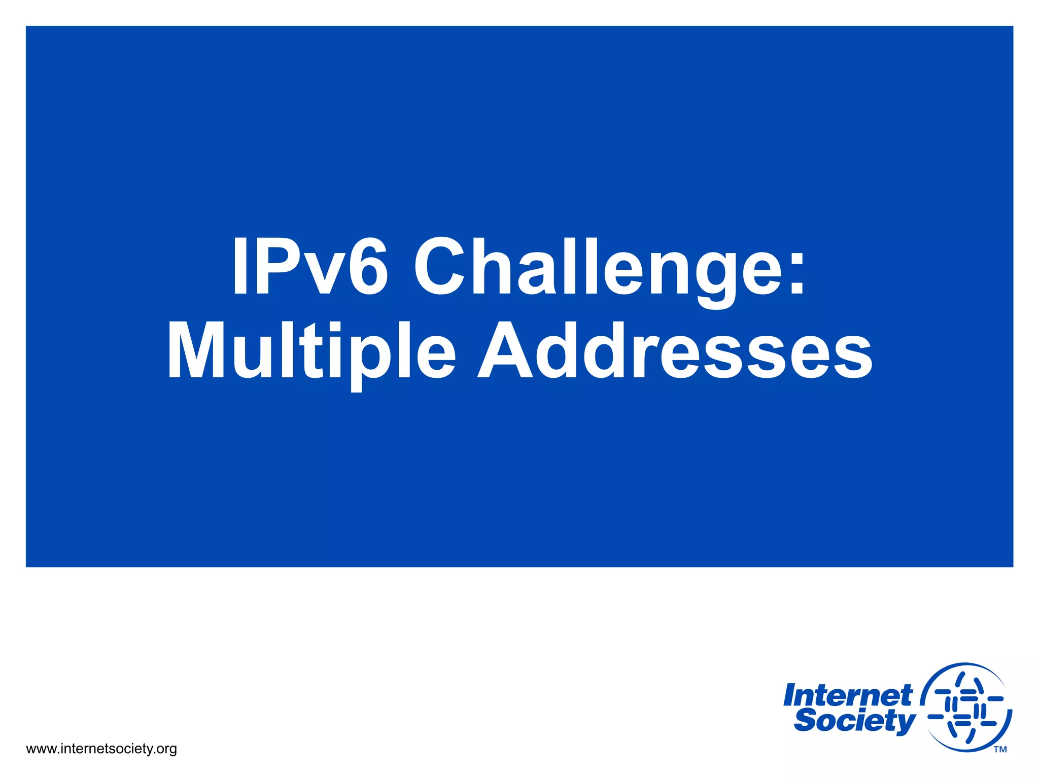 IPv6 Challenge:
                    Multiple Addresses



www.internetsociety.org
 