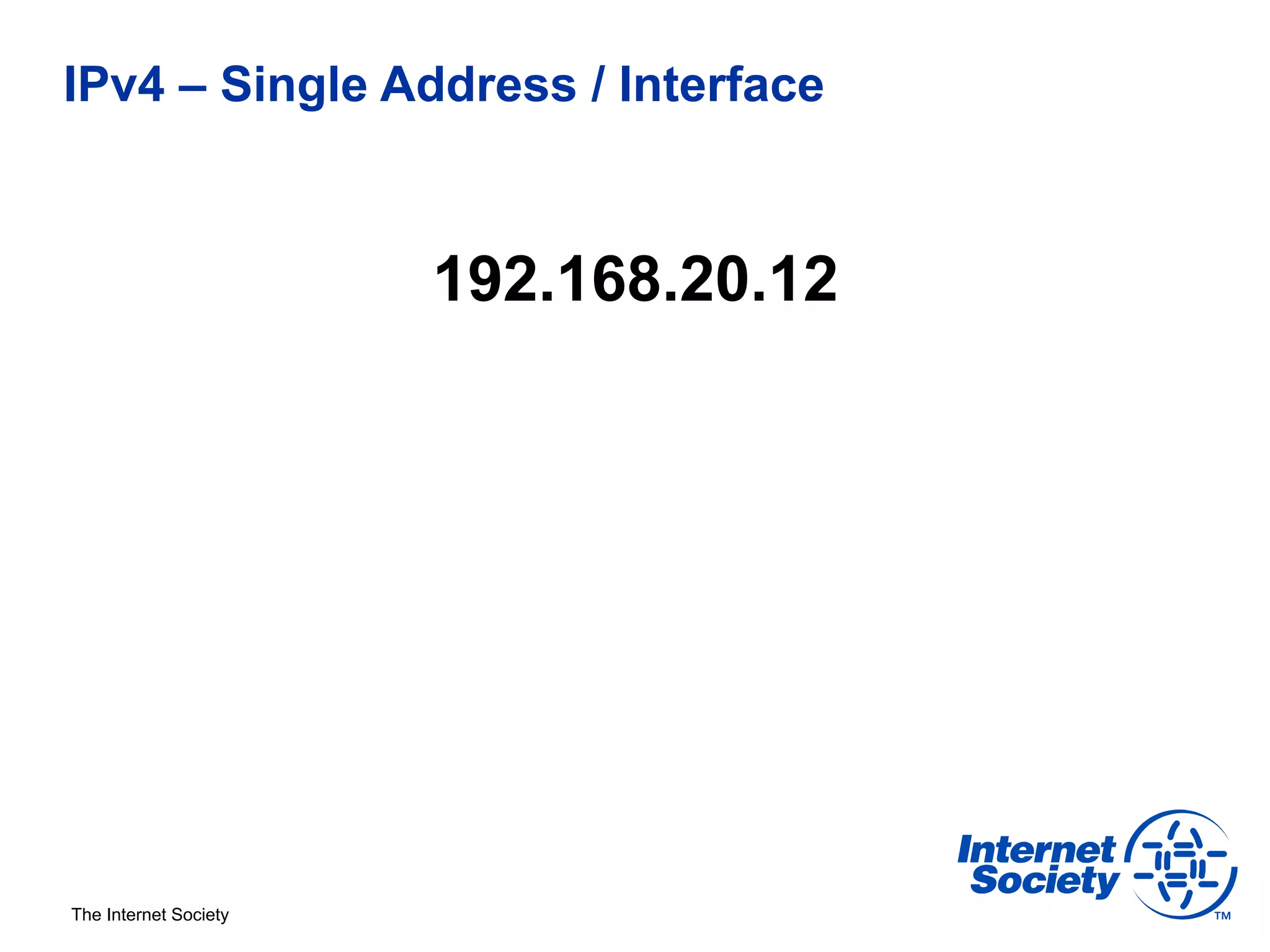 IPv4 – Single Address / Interface



                       192.168.20.12




The Internet Society
 
