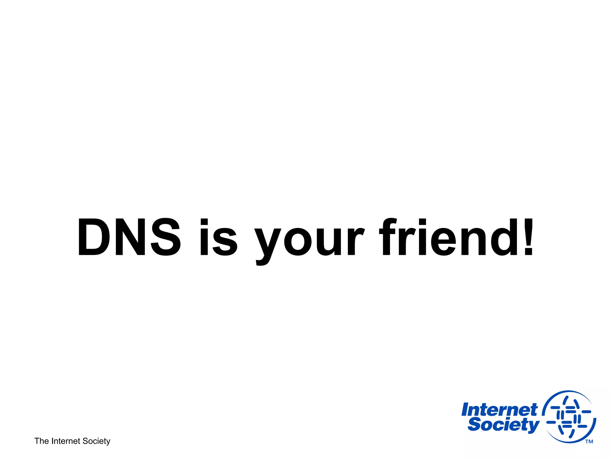 DNS is your friend!


The Internet Society
 
