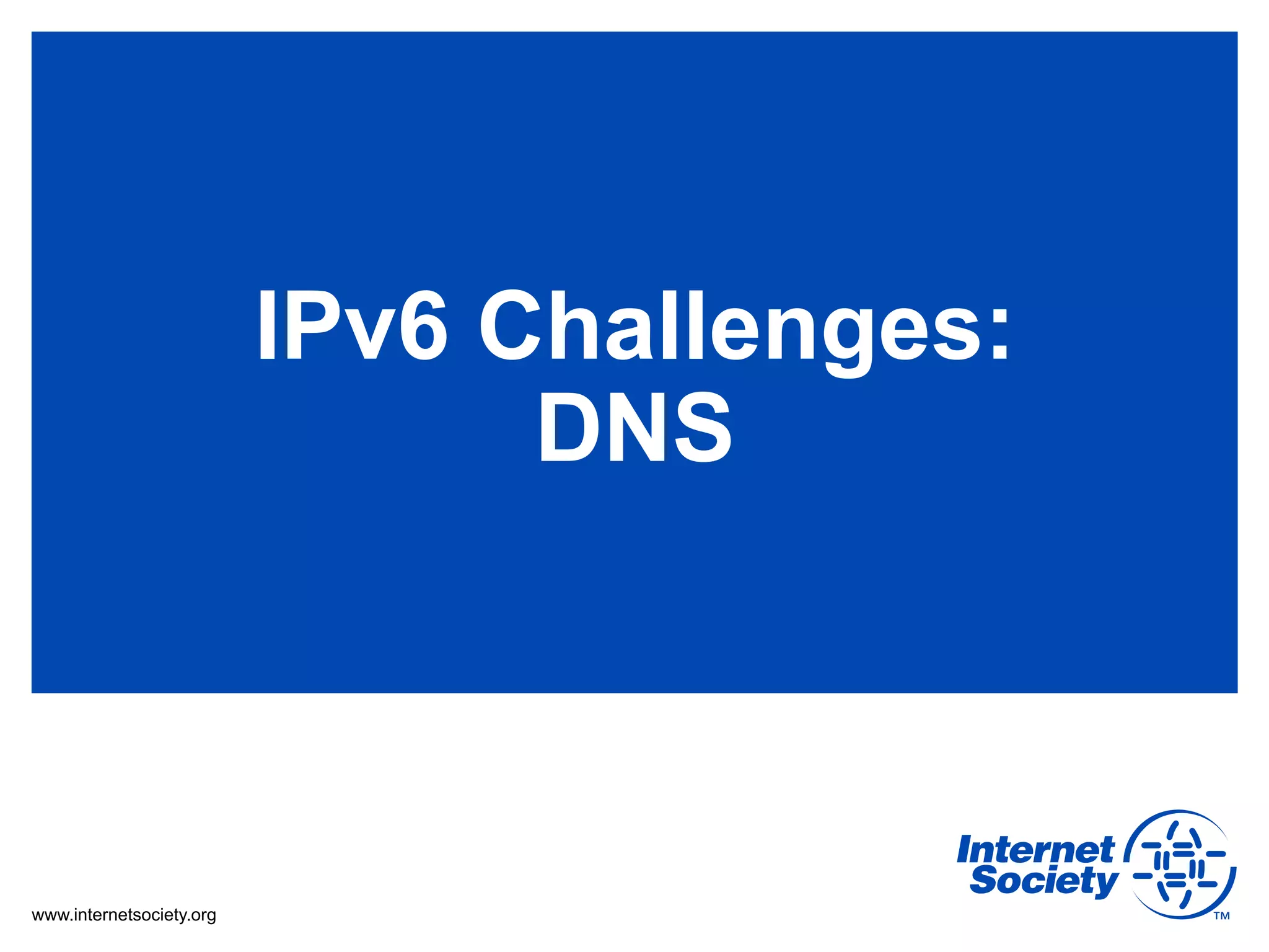 IPv6 Challenges:
                                DNS



www.internetsociety.org
 