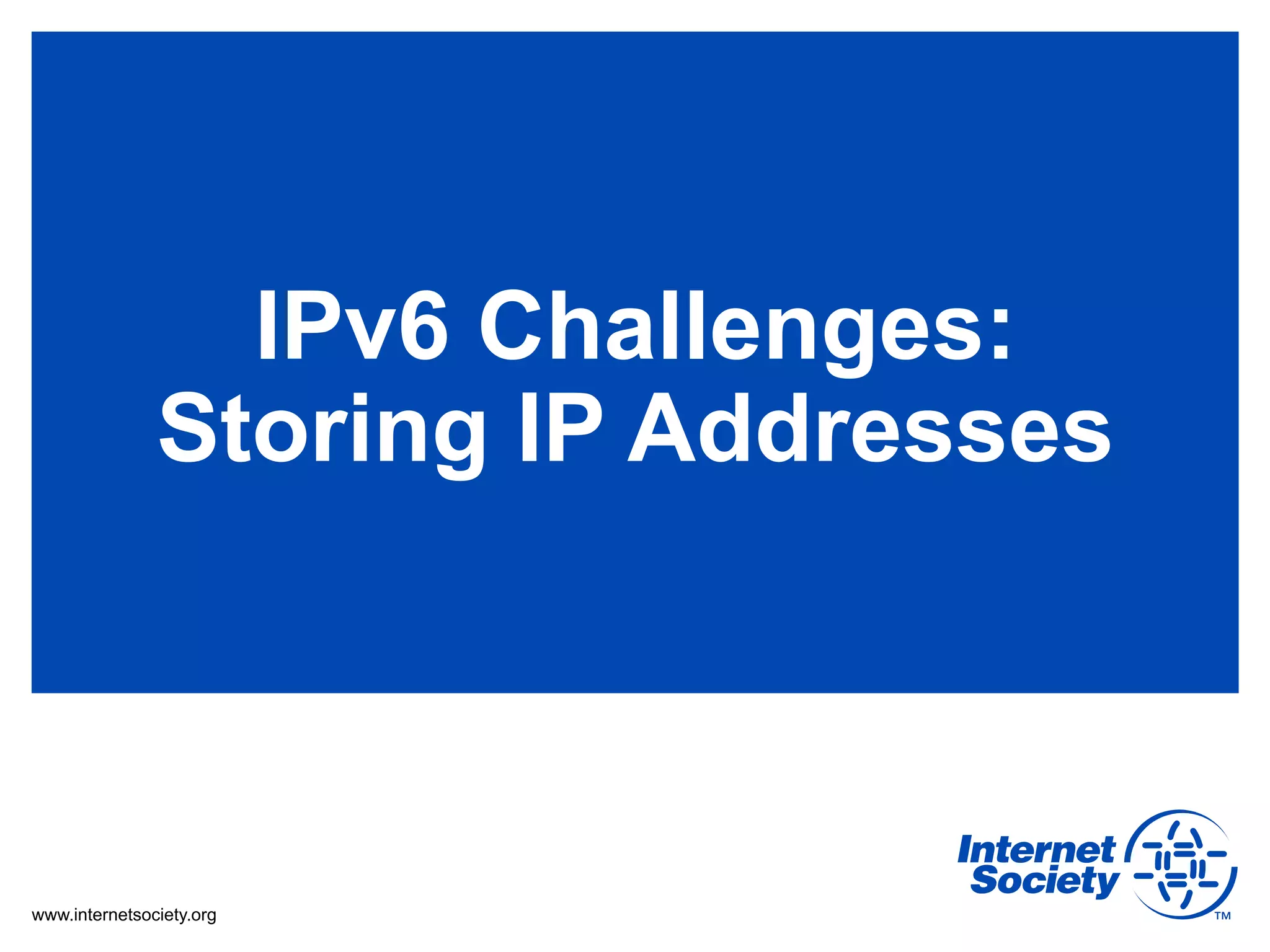 IPv6 Challenges:
               Storing IP Addresses



www.internetsociety.org
 