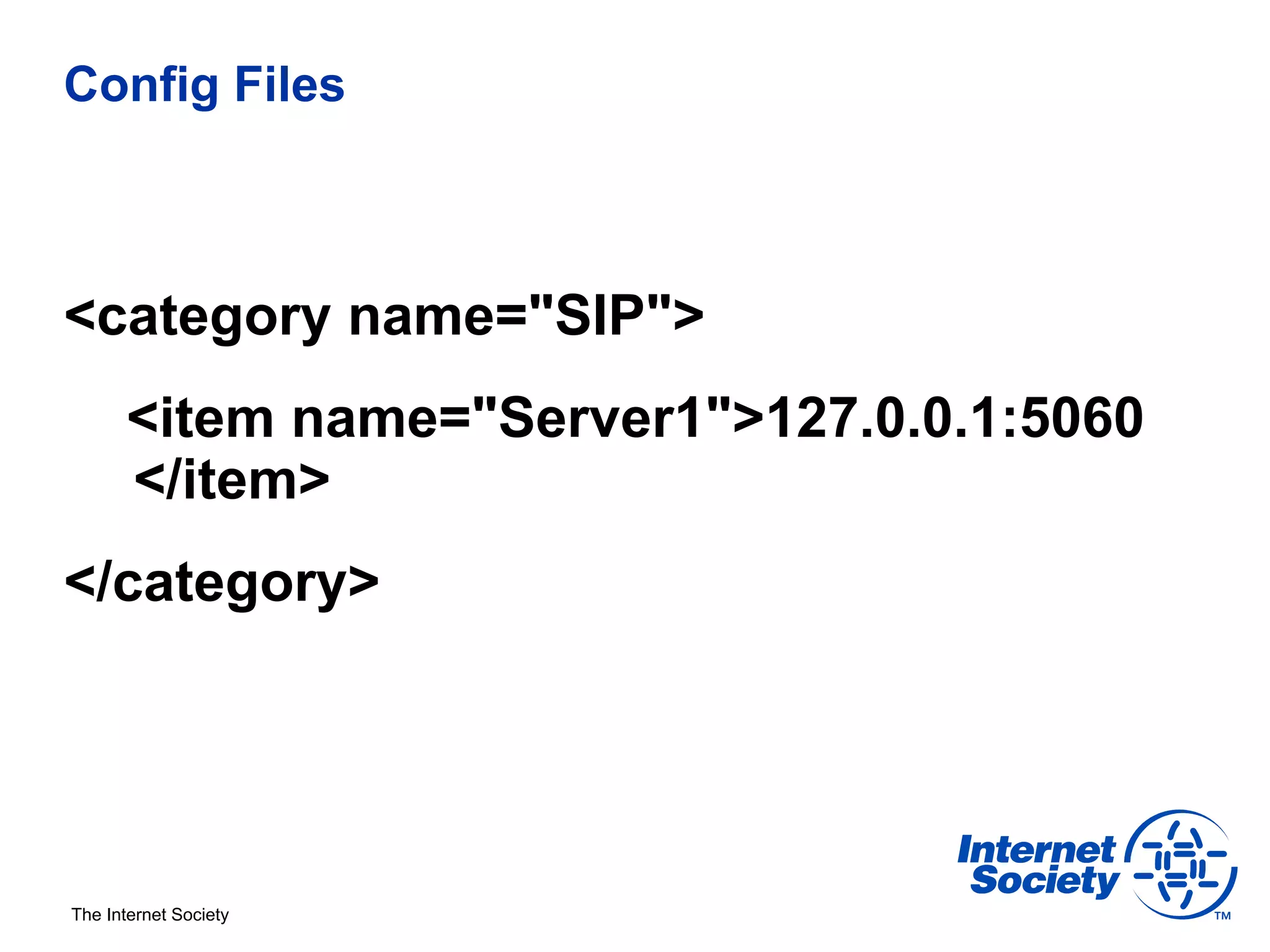 Config Files



<category name="SIP">
      <item name="Server1">127.0.0.1:5060
      </item>
</category>




The Internet Society
 