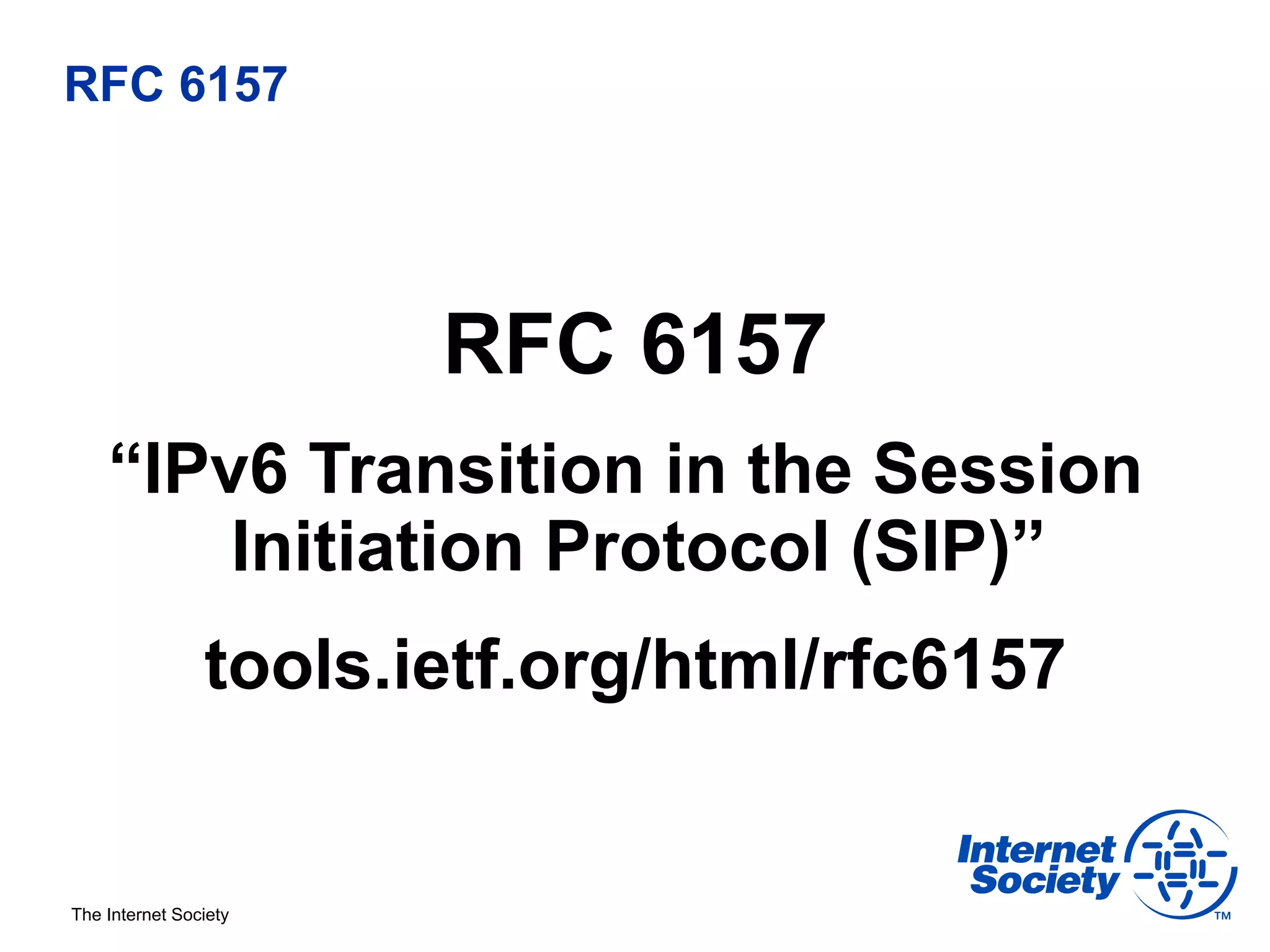 RFC 6157




                       RFC 6157
    “IPv6 Transition in the Session
        Initiation Protocol (SIP)”
                tools.ietf.org/html/rfc6157


The Internet Society
 