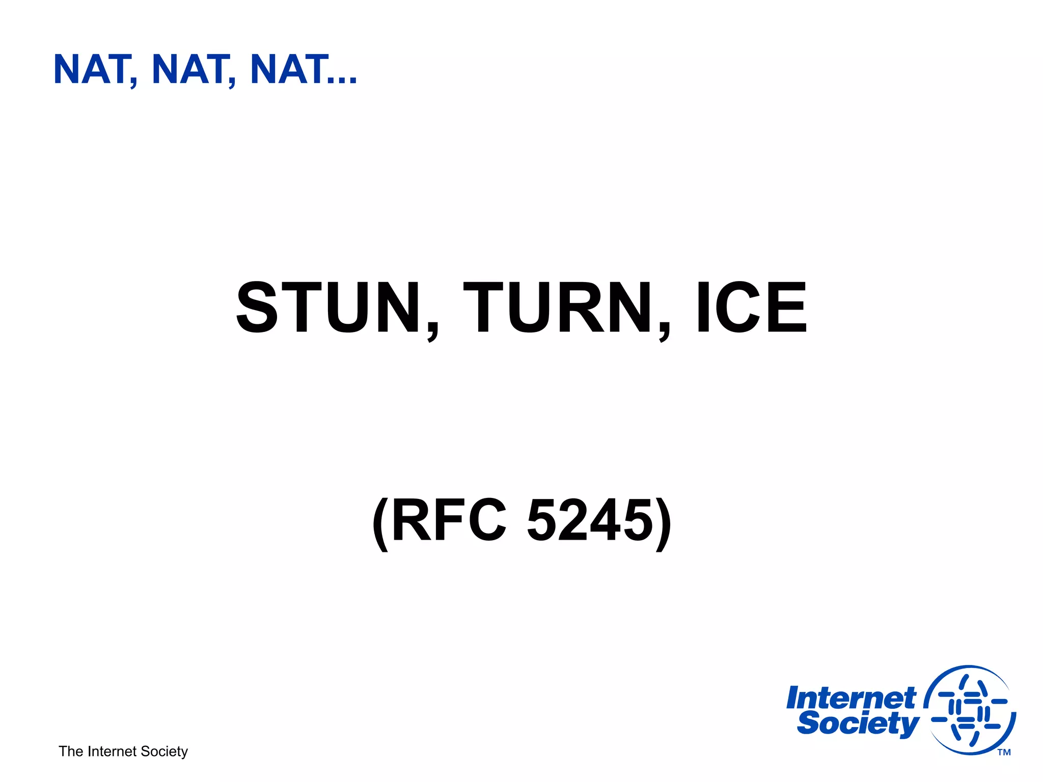 NAT, NAT, NAT...




                       STUN, TURN, ICE

                          (RFC 5245)


The Internet Society
 