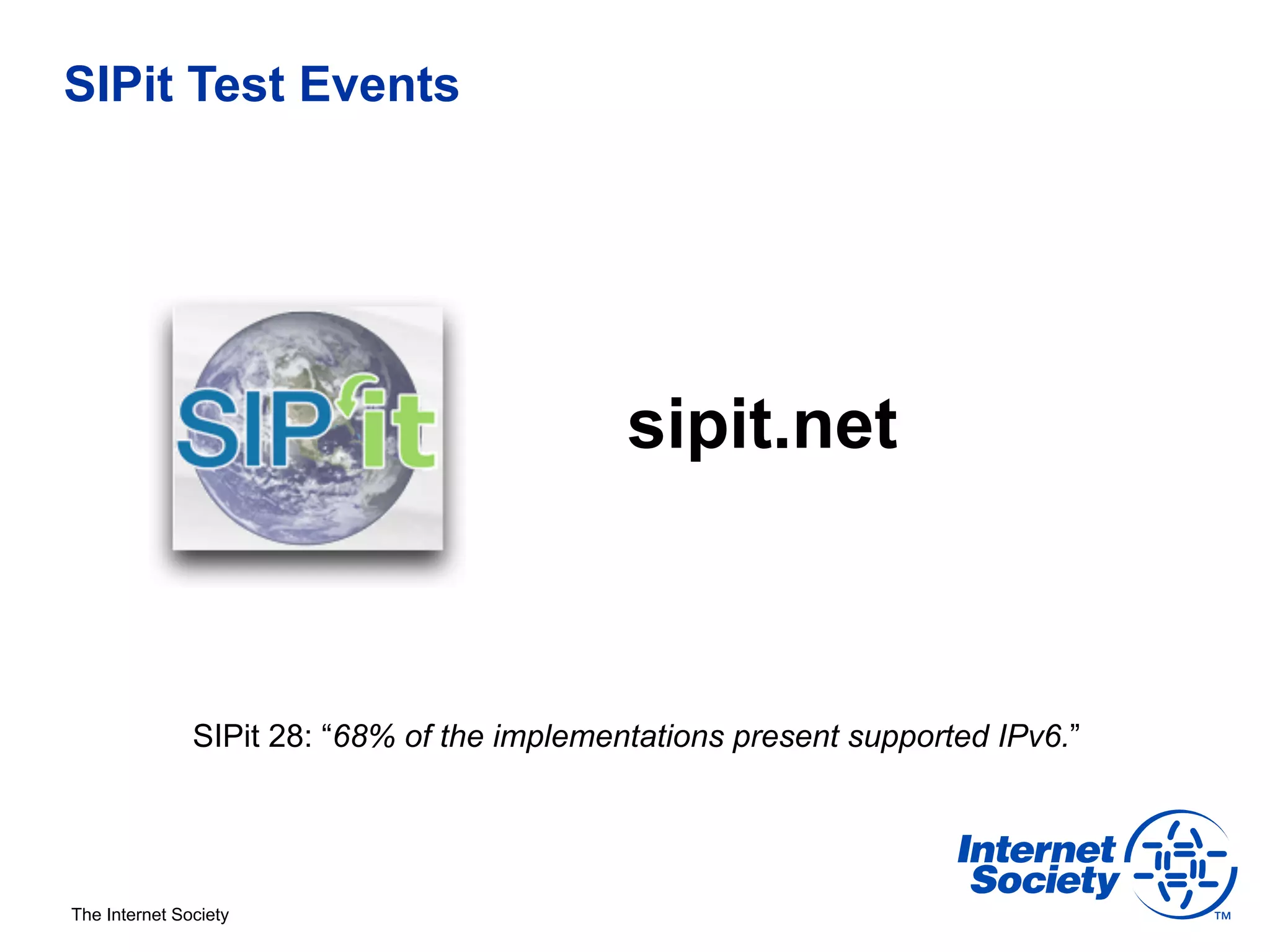 SIPit Test Events




                                             sipit.net



               SIPit 28: “68% of the implementations present supported IPv6.”




The Internet Society
 