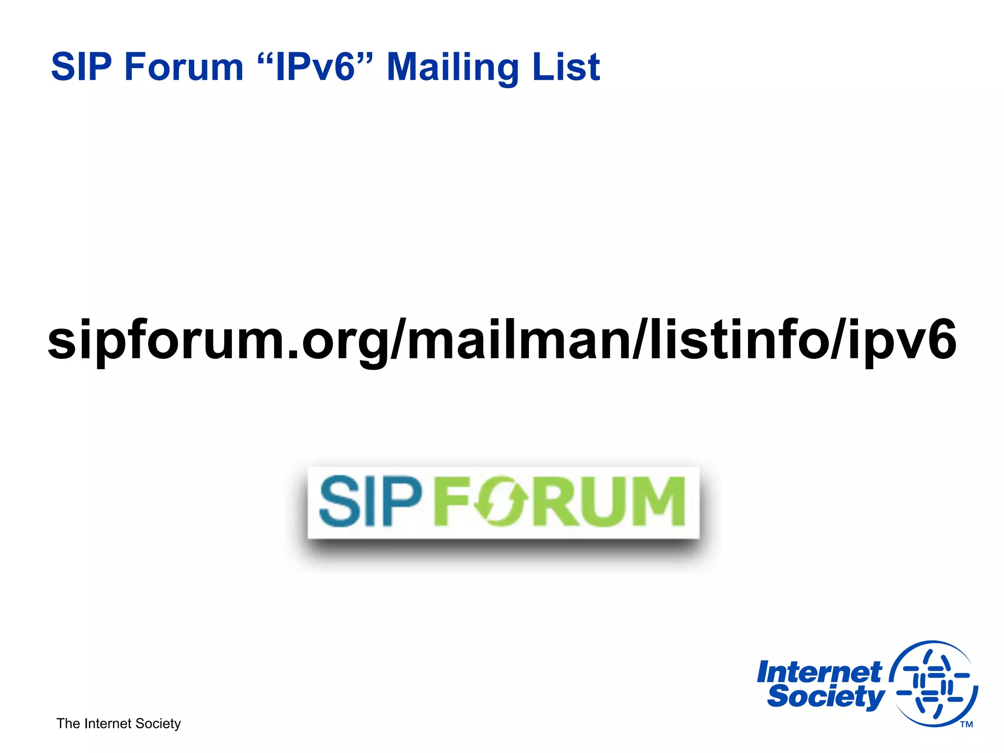 SIP Forum “IPv6” Mailing List




sipforum.org/mailman/listinfo/ipv6




The Internet Society
 