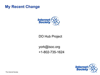 My Recent Change




                       DO Hub Project


                       york@isoc.org
                       +1-802-735-1624




The Internet Society
 
