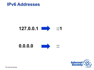 IPv6 Addresses




                       127.0.0.1   ::1


                       0.0.0.0     ::



The Internet Society
 