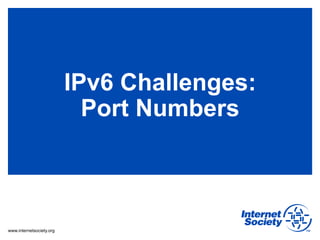 IPv6 Challenges:
                            Port Numbers



www.internetsociety.org
 
