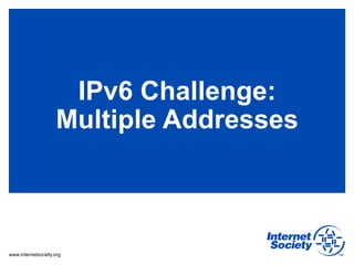 IPv6 Challenge:
                    Multiple Addresses



www.internetsociety.org
 