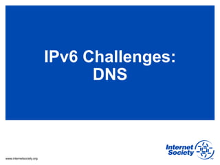 IPv6 Challenges:
                                DNS



www.internetsociety.org
 